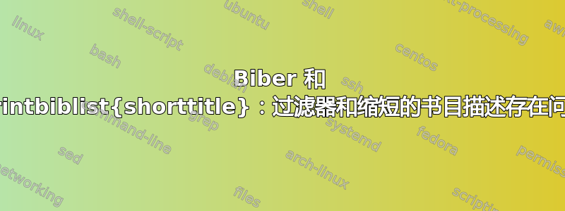 Biber 和 \printbiblist{shorttitle}：过滤器和缩短的书目描述存在问题