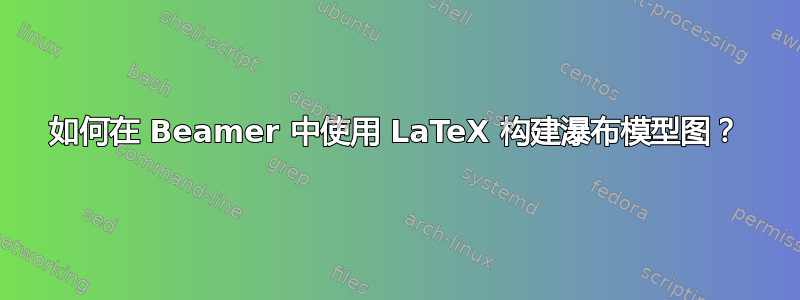 如何在 Beamer 中使用 LaTeX 构建瀑布模型图？