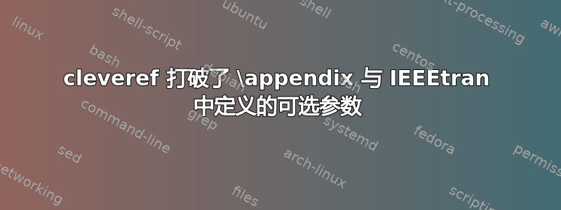 cleveref 打破了 \appendix 与 IEEEtran 中定义的可选参数