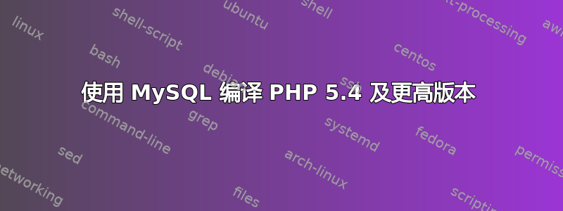 使用 MySQL 编译 PHP 5.4 及更高版本