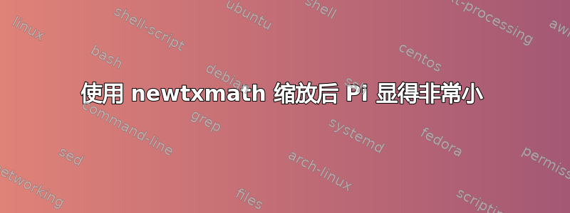 使用 newtxmath 缩放后 Pi 显得非常小