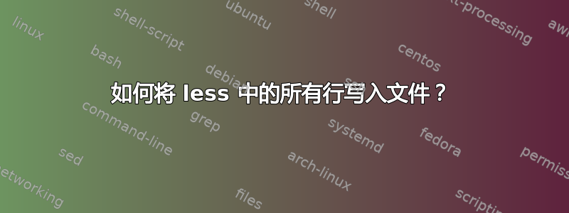 如何将 less 中的所有行写入文件？