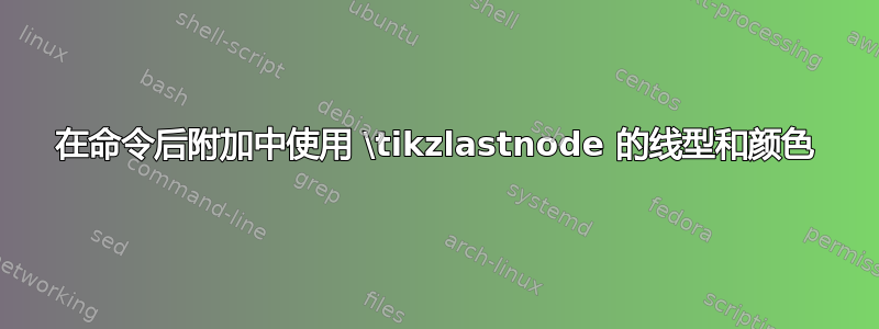 在命令后附加中使用 \tikzlastnode 的线型和颜色