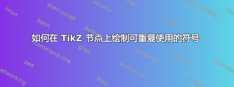 如何在 TikZ 节点上绘制可重复使用的符号