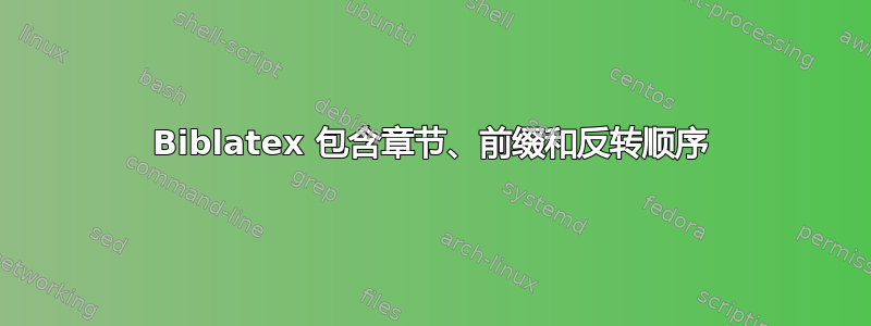 Biblatex 包含章节、前缀和反转顺序