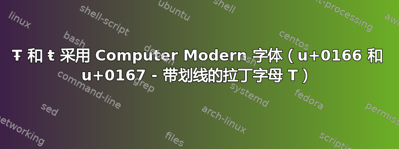 Ŧ 和 ŧ 采用 Computer Modern 字体（u+0166 和 u+0167 - 带划线的拉丁字母 T）