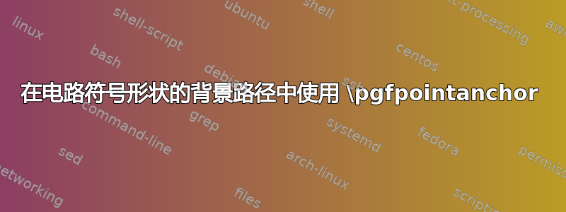 在电路符号形状的背景路径中使用 \pgfpointanchor