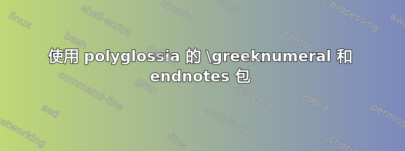 使用 polyglossia 的 \greeknumeral 和 endnotes 包