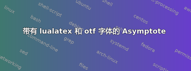 带有 lualatex 和 otf 字体的 Asymptote