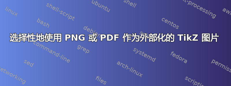 选择性地使用 PNG 或 PDF 作为外部化的 TikZ 图片