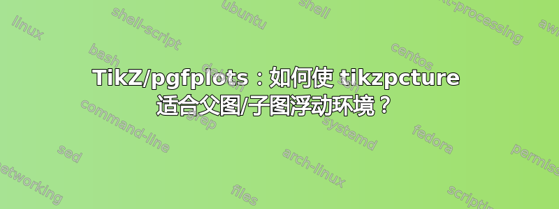 TikZ/pgfplots：如何使 tikzpcture 适合父图/子图浮动环境？