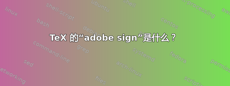 TeX 的“adobe sign”是什么？