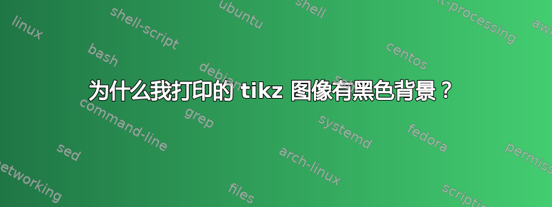 为什么我打印的 tikz 图像有黑色背景？