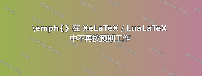 \emph{} 在 XeLaTeX / LuaLaTeX 中不再按预期工作