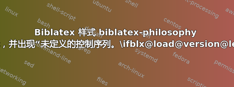 Biblatex 样式 biblatex-philosophy 无法编译，并出现“未定义的控制序列。\ifblx@load@version@legacy”