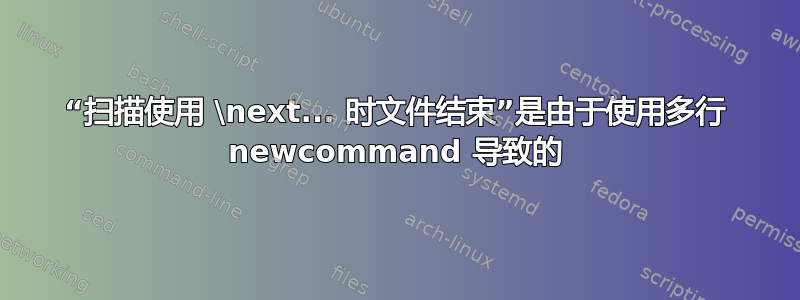 “扫描使用 \next... 时文件结束”是由于使用多行 newcommand 导致的