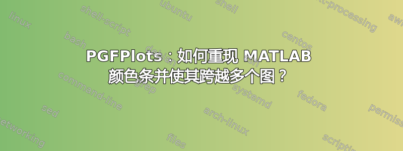 PGFPlots：如何重现 MATLAB 颜色条并使其跨越多个图？