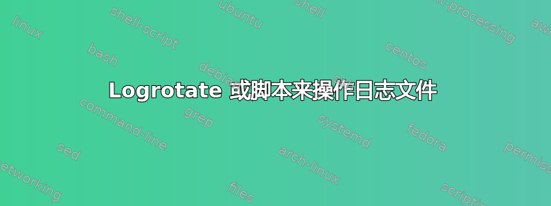 Logrotate 或脚本来操作日志文件