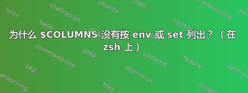 为什么 $COLUMNS 没有按 env 或 set 列出？ （在 zsh 上）