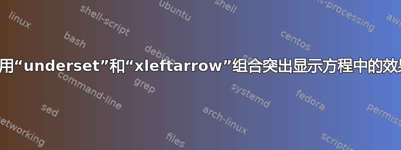 使用“underset”和“xleftarrow”组合突出显示方程中的效果