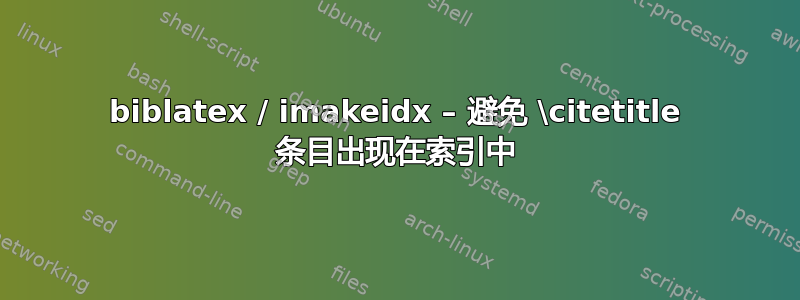 biblatex / imakeidx – 避免 \citetitle 条目出现在索引中