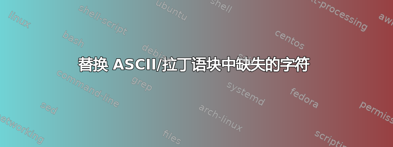 替换 ASCII/拉丁语块中缺失的字符