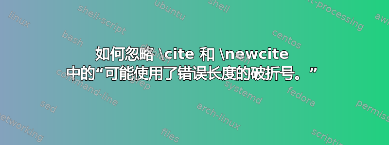 如何忽略 \cite 和 \newcite 中的“可能使用了错误长度的破折号。”