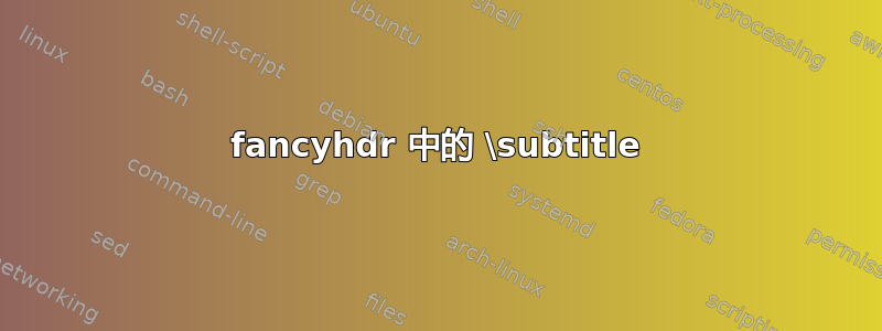 fancyhdr 中的 \subtitle