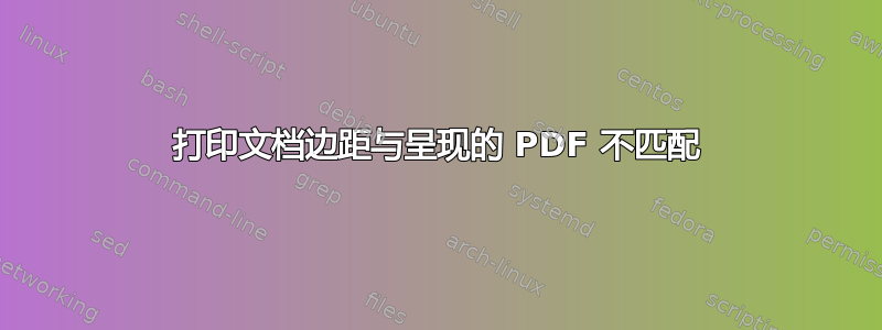 打印文档边距与呈现的 PDF 不匹配