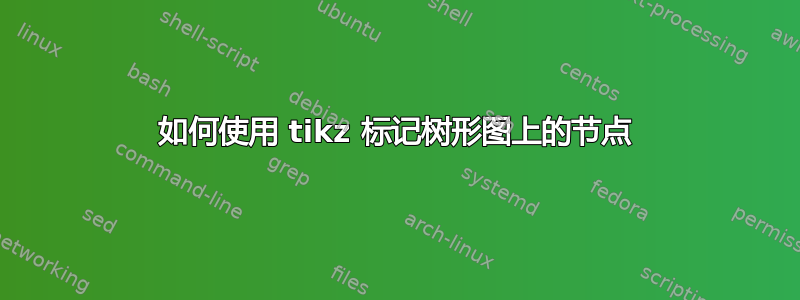 如何使用 tikz 标记树形图上的节点