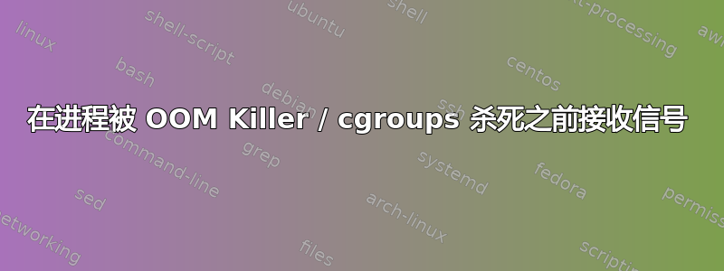 在进程被 OOM Killer / cgroups 杀死之前接收信号