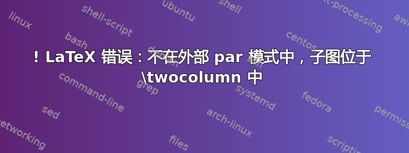 ! LaTeX 错误：不在外部 par 模式中，子图位于 \twocolumn 中