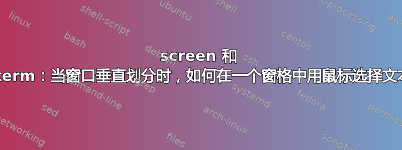 screen 和 xterm：当窗口垂直划分时，如何在一个窗格中用鼠标选择文本