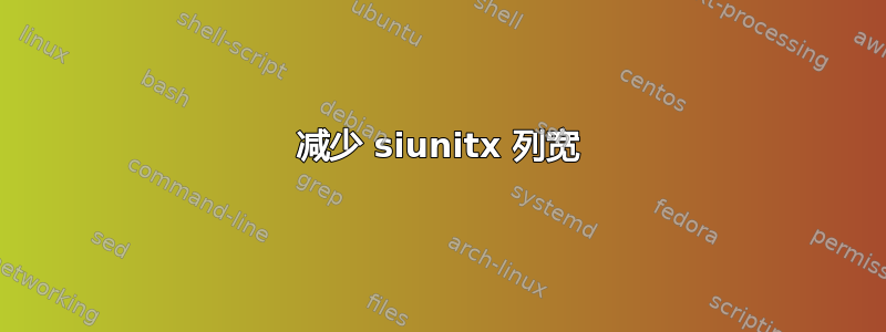 减少 siunitx 列宽