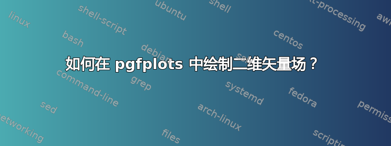 如何在 pgfplots 中绘制二维矢量场？