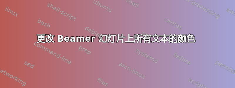 更改 Beamer 幻灯片上所有文本的颜色