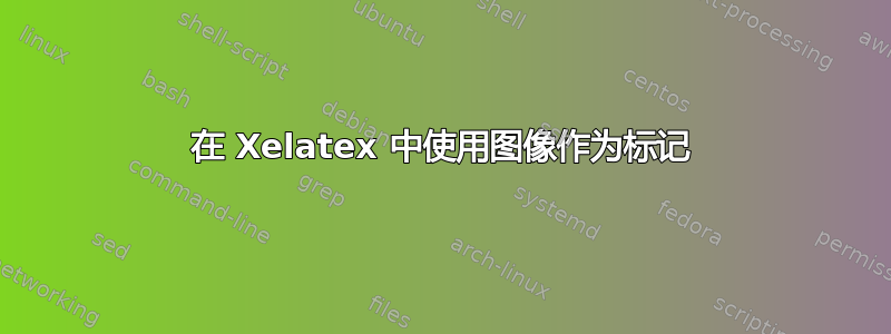 在 Xelatex 中使用图像作为标记