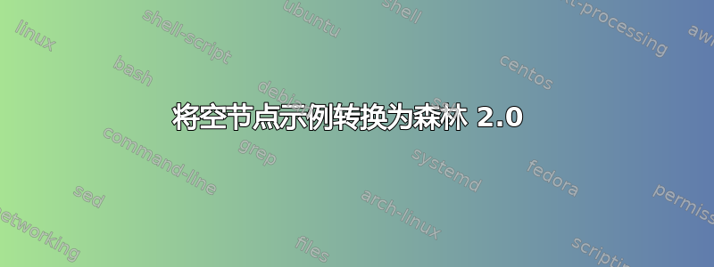 将空节点示例转换为森林 2.0 