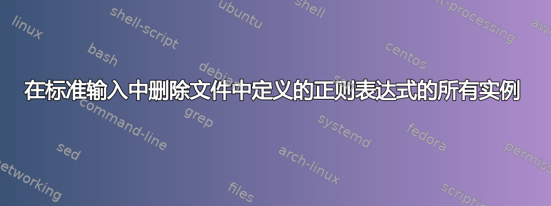 在标准输入中删除文件中定义的正则表达式的所有实例