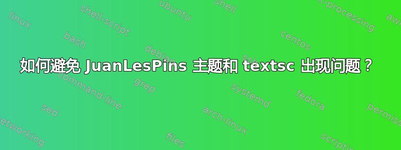 如何避免 JuanLesPins 主题和 textsc 出现问题？