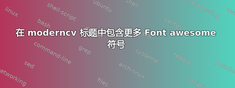 在 moderncv 标题中包含更多 Font awesome 符号