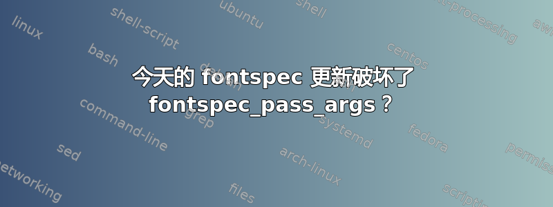 今天的 fontspec 更新破坏了 fontspec_pass_args？