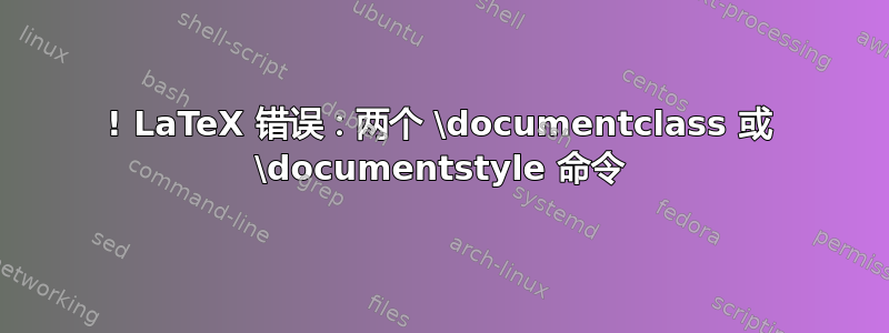 ! LaTeX 错误：两个 \documentclass 或 \documentstyle 命令