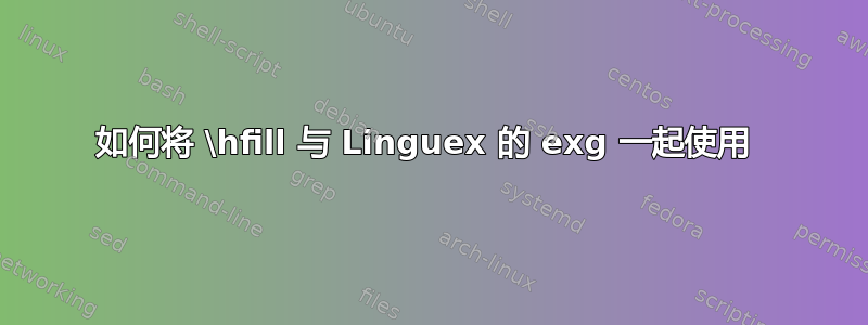 如何将 \hfill 与 Linguex 的 exg 一起使用 