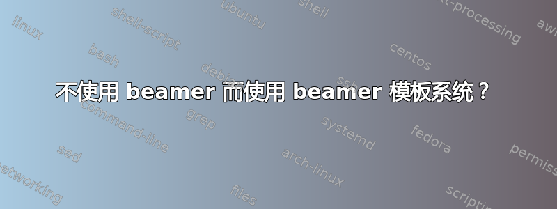 不使用 beamer 而使用 beamer 模板系统？