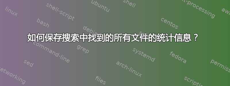 如何保存搜索中找到的所有文件的统计信息？