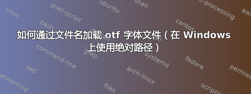 如何通过文件名加载 otf 字体文件（在 Windows 上使用绝对路径）