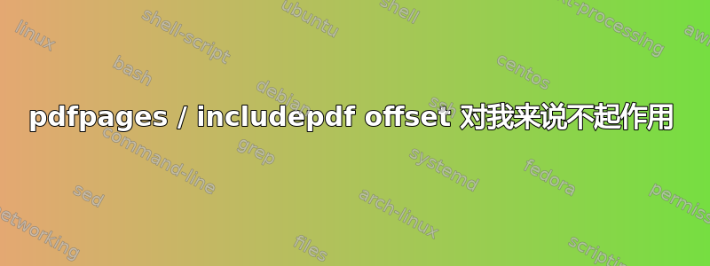 pdfpages / includepdf offset 对我来说不起作用