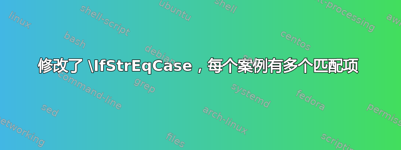 修改了 \IfStrEqCase，每个案例有多个匹配项