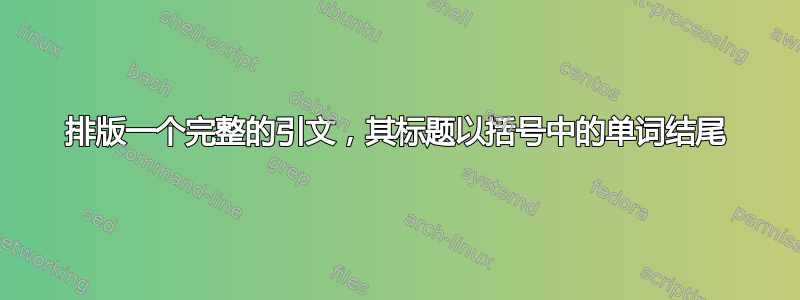 排版一个完整的引文，其标题以括号中的单词结尾